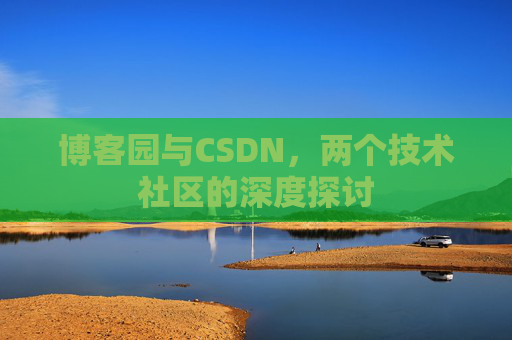 博客园与CSDN，两个技术社区的深度探讨